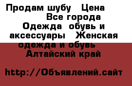 Продам шубу › Цена ­ 25 000 - Все города Одежда, обувь и аксессуары » Женская одежда и обувь   . Алтайский край